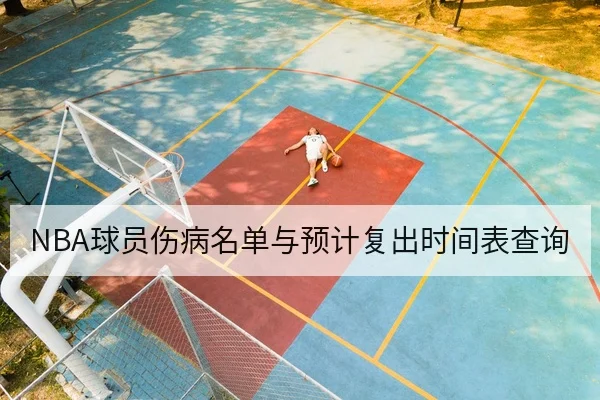 NBA球员伤病名单与预计复出时间表查询
